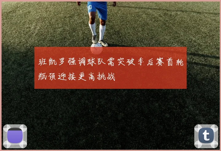 班凯罗强调球队需突破季后赛首轮瓶颈迎接更高挑战