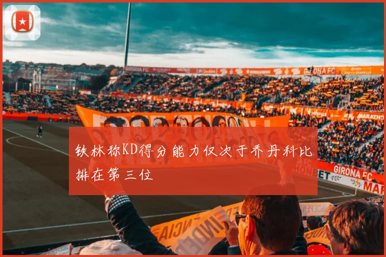 铁林称KD得分能力仅次于乔丹科比排在第三位