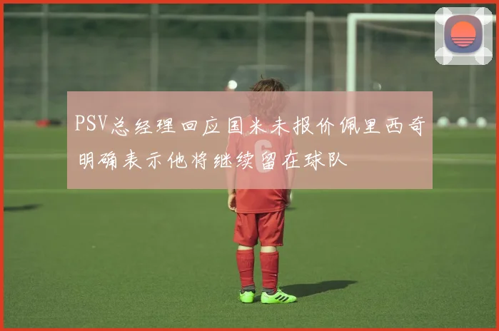 PSV总经理回应国米未报价佩里西奇明确表示他将继续留在球队