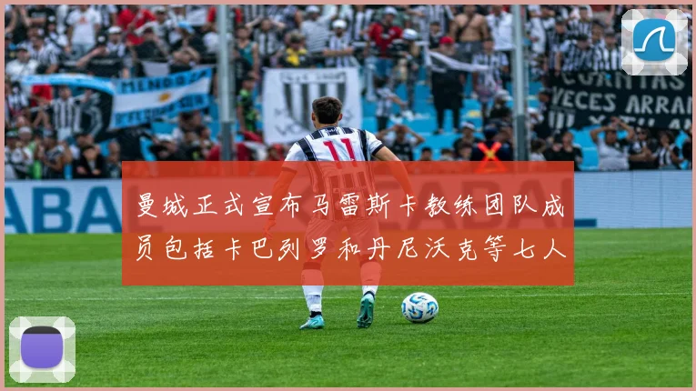 曼城正式宣布马雷斯卡教练团队成员包括卡巴列罗和丹尼沃克等七人加入