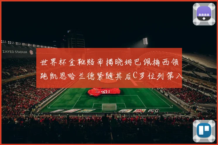 世界杯金靴赔率揭晓姆巴佩梅西领跑凯恩哈兰德紧随其后C罗位列第八