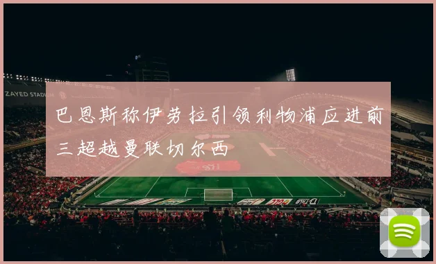 巴恩斯称伊劳拉引领利物浦应进前三超越曼联切尔西