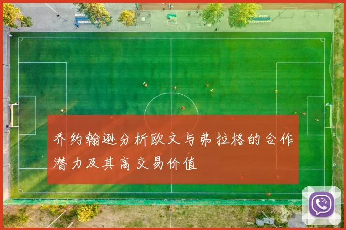 乔约翰逊分析欧文与弗拉格的合作潜力及其高交易价值