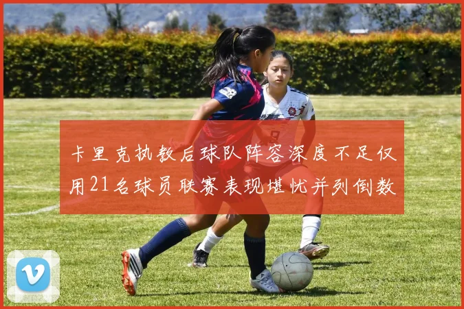 卡里克执教后球队阵容深度不足仅用21名球员联赛表现堪忧并列倒数第一
