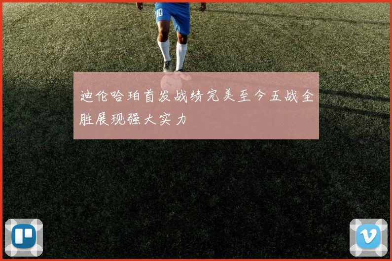 迪伦哈珀首发战绩完美至今五战全胜展现强大实力