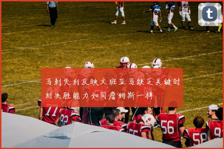 马刺失利反映文班亚马缺乏关键时刻决胜能力如同詹姆斯一样