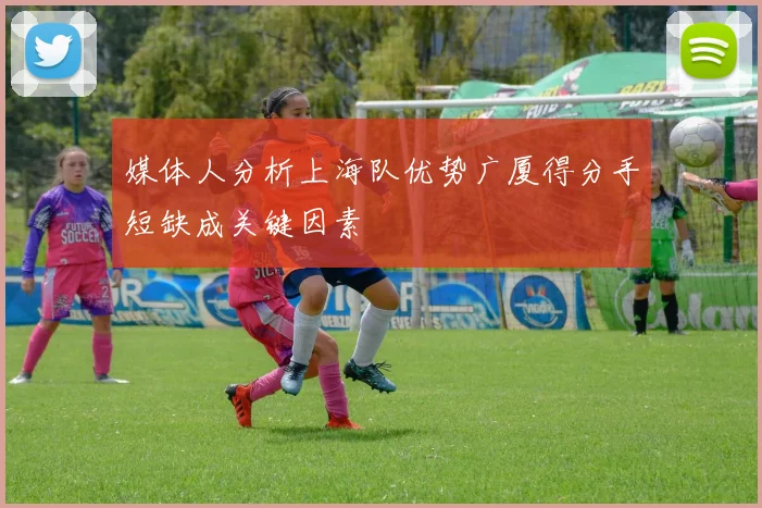 媒体人分析上海队优势广厦得分手短缺成关键因素