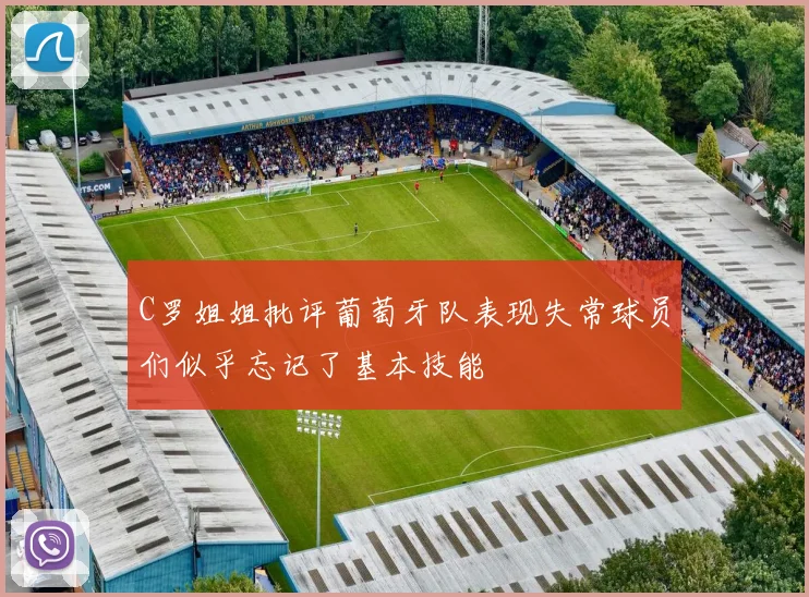 C罗姐姐批评葡萄牙队表现失常球员们似乎忘记了基本技能